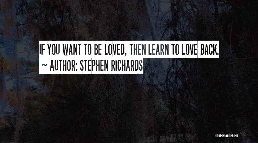 Stephen Richards Quotes: If You Want To Be Loved, Then Learn To Love Back.