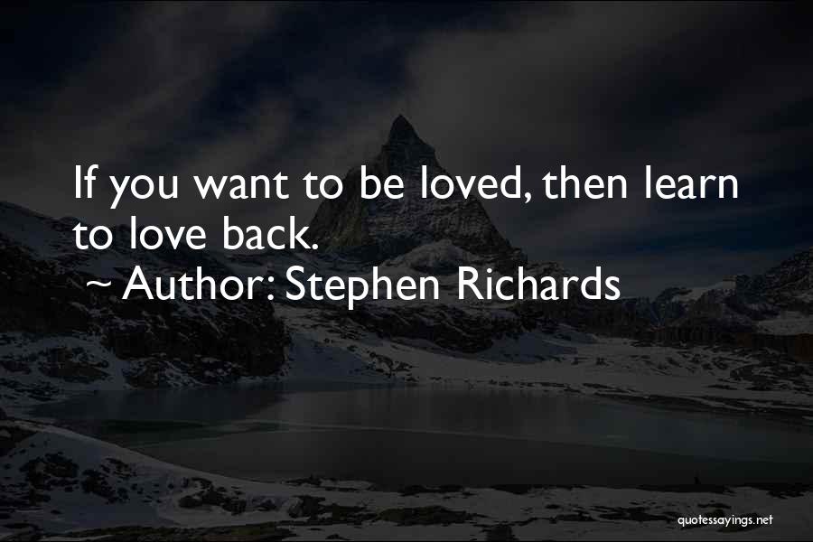 Stephen Richards Quotes: If You Want To Be Loved, Then Learn To Love Back.