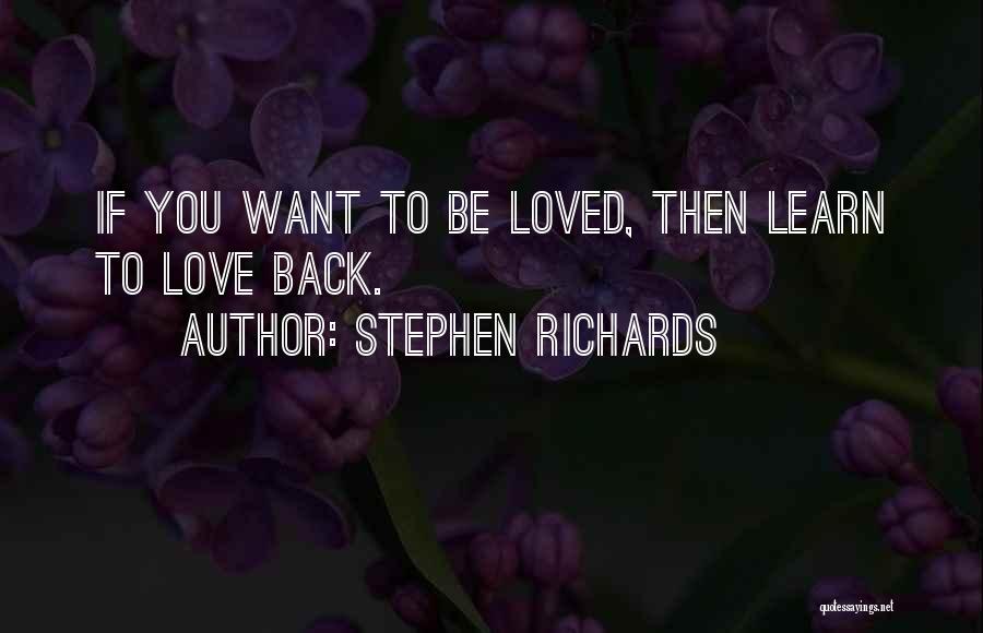 Stephen Richards Quotes: If You Want To Be Loved, Then Learn To Love Back.