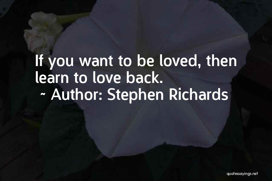 Stephen Richards Quotes: If You Want To Be Loved, Then Learn To Love Back.