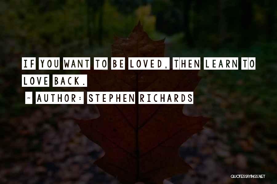 Stephen Richards Quotes: If You Want To Be Loved, Then Learn To Love Back.