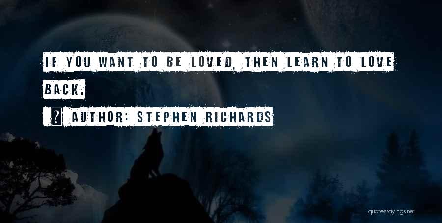 Stephen Richards Quotes: If You Want To Be Loved, Then Learn To Love Back.