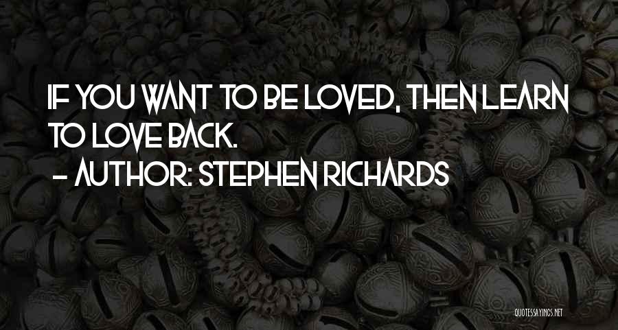Stephen Richards Quotes: If You Want To Be Loved, Then Learn To Love Back.