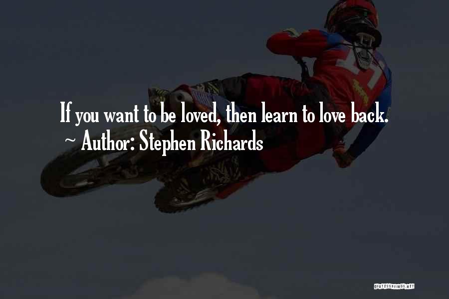 Stephen Richards Quotes: If You Want To Be Loved, Then Learn To Love Back.