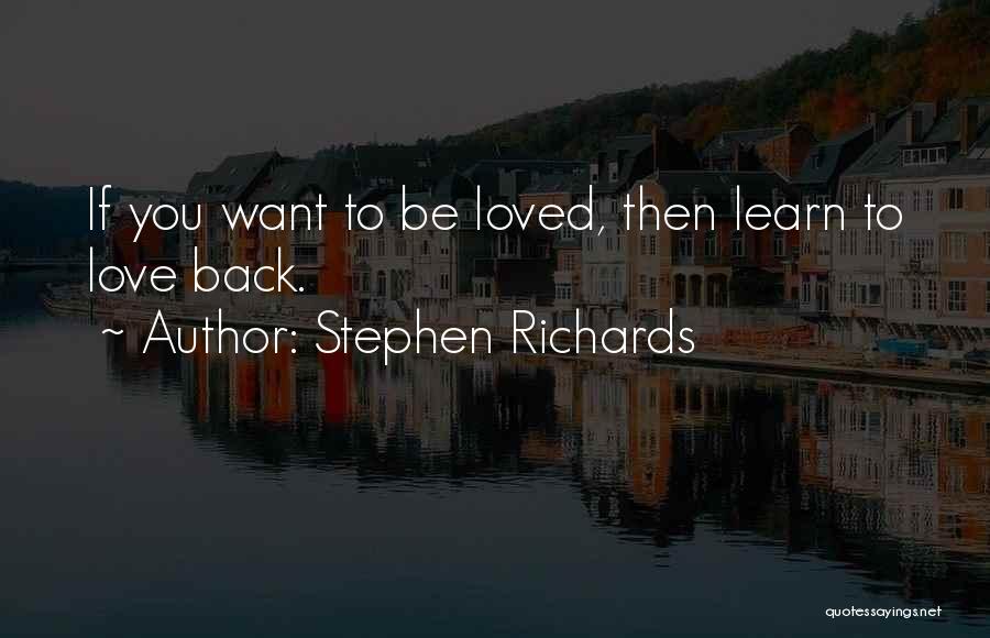 Stephen Richards Quotes: If You Want To Be Loved, Then Learn To Love Back.