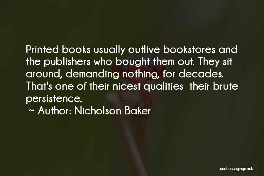 Nicholson Baker Quotes: Printed Books Usually Outlive Bookstores And The Publishers Who Bought Them Out. They Sit Around, Demanding Nothing, For Decades. That's