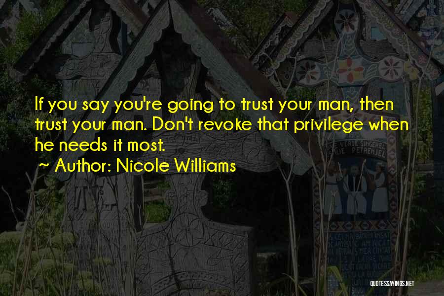 Nicole Williams Quotes: If You Say You're Going To Trust Your Man, Then Trust Your Man. Don't Revoke That Privilege When He Needs
