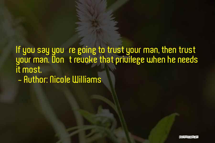 Nicole Williams Quotes: If You Say You're Going To Trust Your Man, Then Trust Your Man. Don't Revoke That Privilege When He Needs