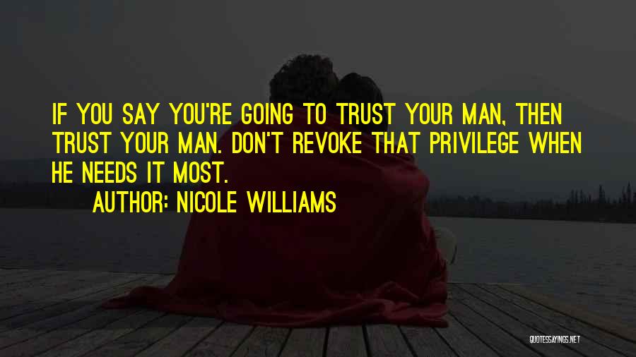Nicole Williams Quotes: If You Say You're Going To Trust Your Man, Then Trust Your Man. Don't Revoke That Privilege When He Needs