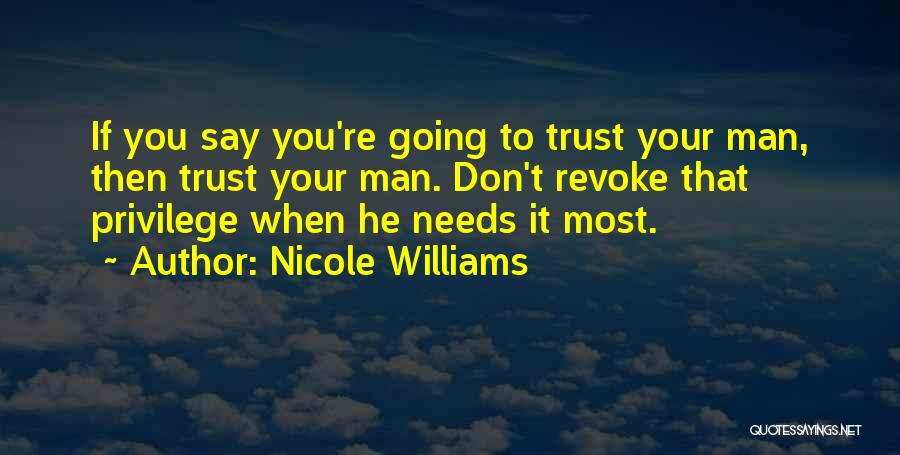 Nicole Williams Quotes: If You Say You're Going To Trust Your Man, Then Trust Your Man. Don't Revoke That Privilege When He Needs