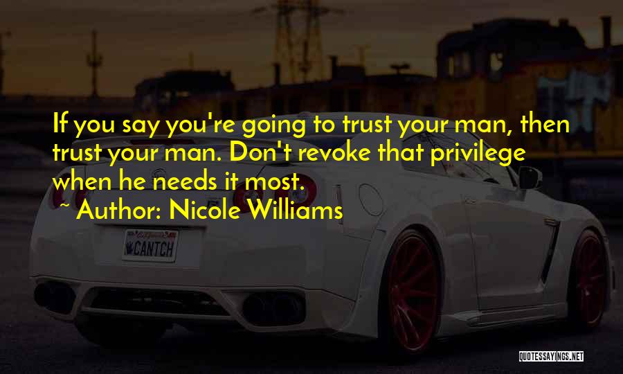 Nicole Williams Quotes: If You Say You're Going To Trust Your Man, Then Trust Your Man. Don't Revoke That Privilege When He Needs