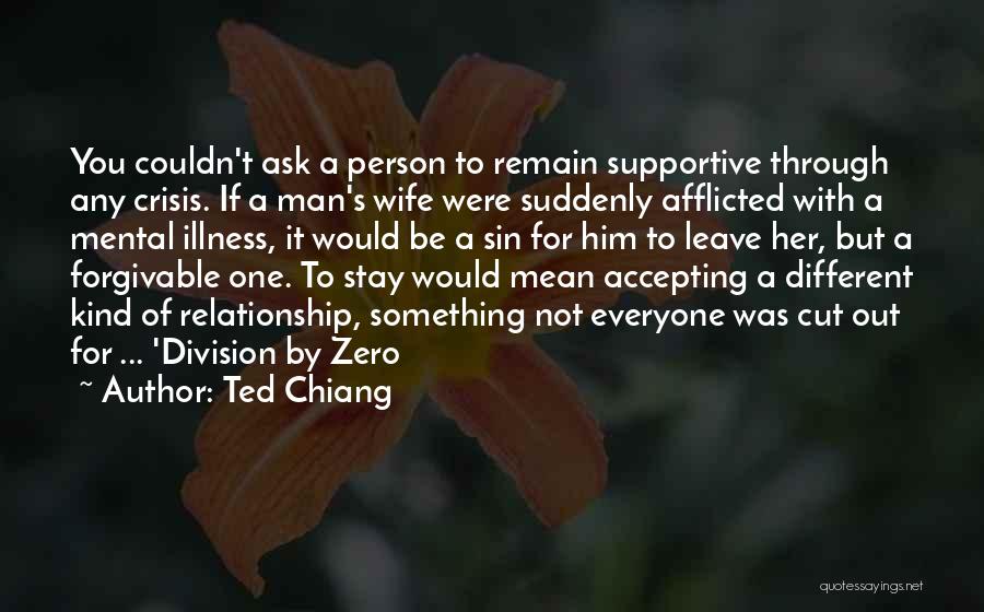 Ted Chiang Quotes: You Couldn't Ask A Person To Remain Supportive Through Any Crisis. If A Man's Wife Were Suddenly Afflicted With A