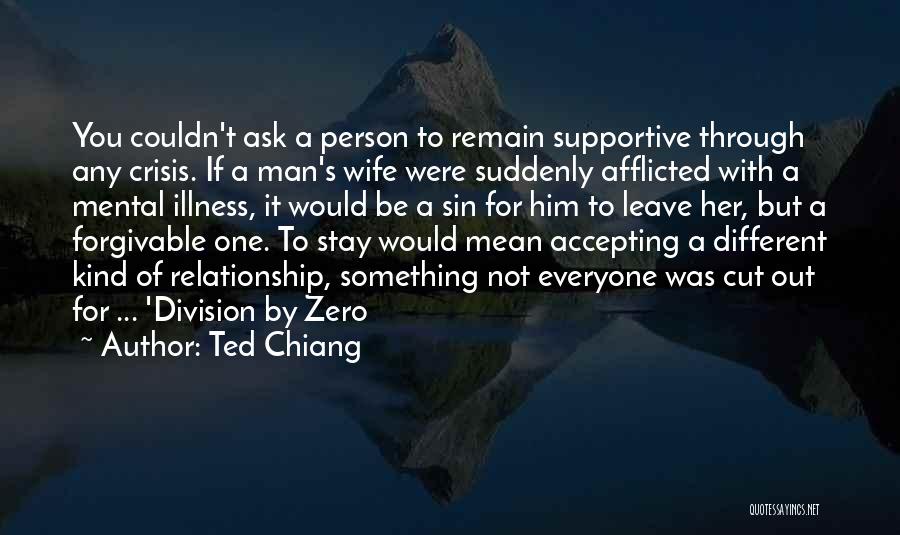 Ted Chiang Quotes: You Couldn't Ask A Person To Remain Supportive Through Any Crisis. If A Man's Wife Were Suddenly Afflicted With A