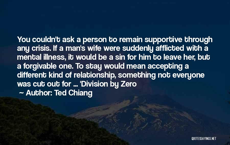 Ted Chiang Quotes: You Couldn't Ask A Person To Remain Supportive Through Any Crisis. If A Man's Wife Were Suddenly Afflicted With A