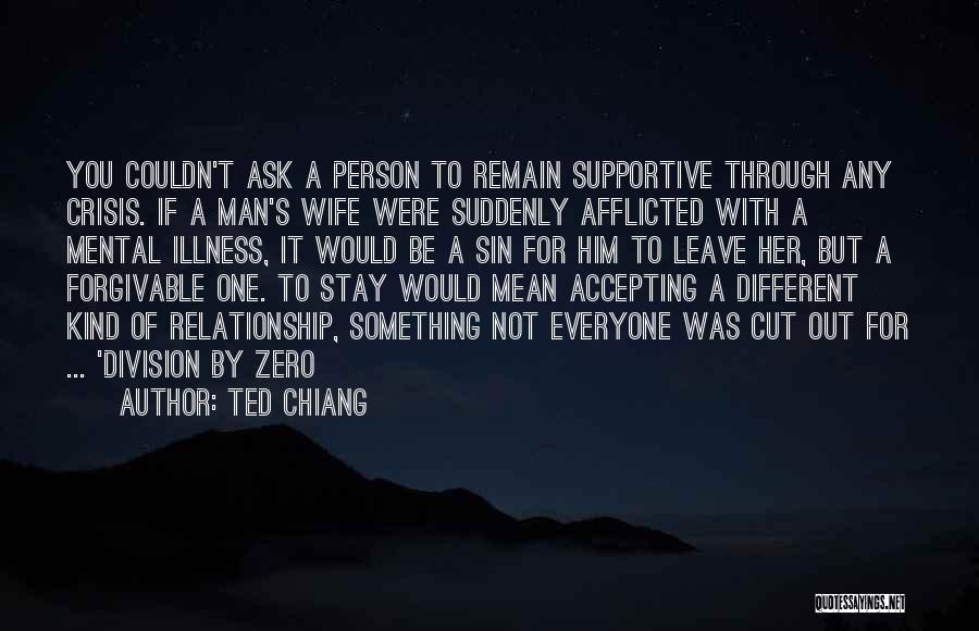 Ted Chiang Quotes: You Couldn't Ask A Person To Remain Supportive Through Any Crisis. If A Man's Wife Were Suddenly Afflicted With A