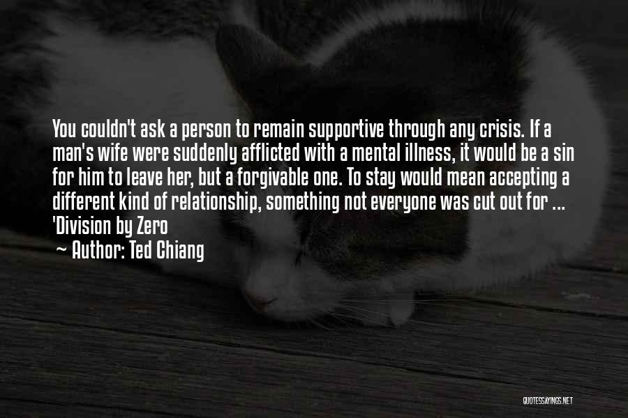 Ted Chiang Quotes: You Couldn't Ask A Person To Remain Supportive Through Any Crisis. If A Man's Wife Were Suddenly Afflicted With A