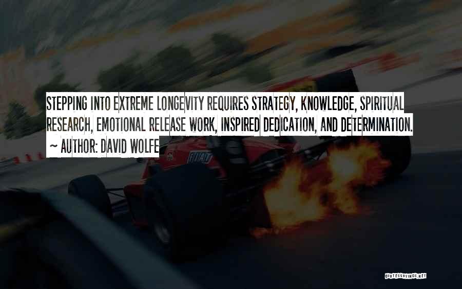 David Wolfe Quotes: Stepping Into Extreme Longevity Requires Strategy, Knowledge, Spiritual Research, Emotional Release Work, Inspired Dedication, And Determination.