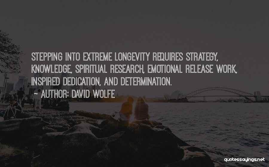 David Wolfe Quotes: Stepping Into Extreme Longevity Requires Strategy, Knowledge, Spiritual Research, Emotional Release Work, Inspired Dedication, And Determination.