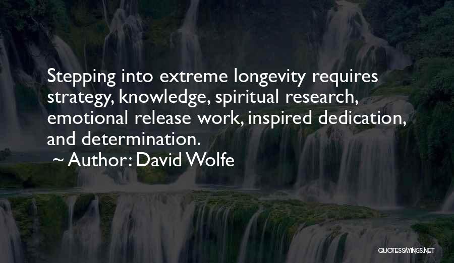 David Wolfe Quotes: Stepping Into Extreme Longevity Requires Strategy, Knowledge, Spiritual Research, Emotional Release Work, Inspired Dedication, And Determination.