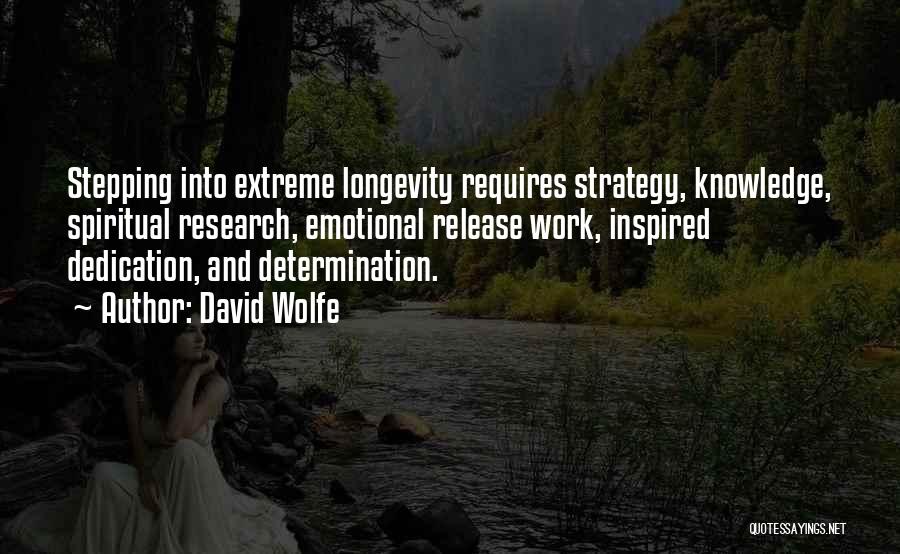 David Wolfe Quotes: Stepping Into Extreme Longevity Requires Strategy, Knowledge, Spiritual Research, Emotional Release Work, Inspired Dedication, And Determination.
