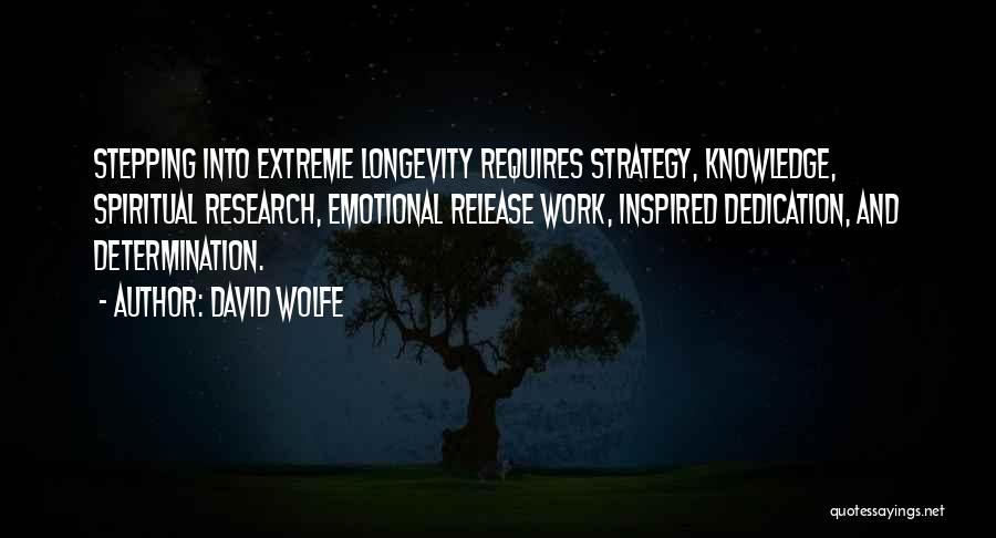 David Wolfe Quotes: Stepping Into Extreme Longevity Requires Strategy, Knowledge, Spiritual Research, Emotional Release Work, Inspired Dedication, And Determination.