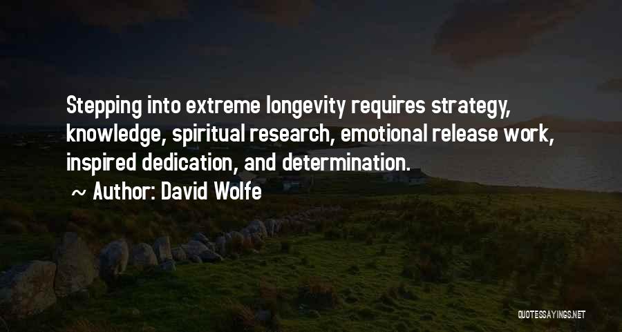 David Wolfe Quotes: Stepping Into Extreme Longevity Requires Strategy, Knowledge, Spiritual Research, Emotional Release Work, Inspired Dedication, And Determination.