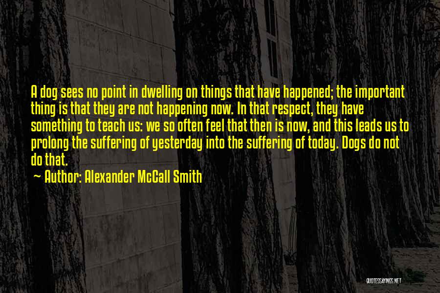 Alexander McCall Smith Quotes: A Dog Sees No Point In Dwelling On Things That Have Happened; The Important Thing Is That They Are Not