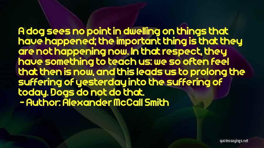 Alexander McCall Smith Quotes: A Dog Sees No Point In Dwelling On Things That Have Happened; The Important Thing Is That They Are Not