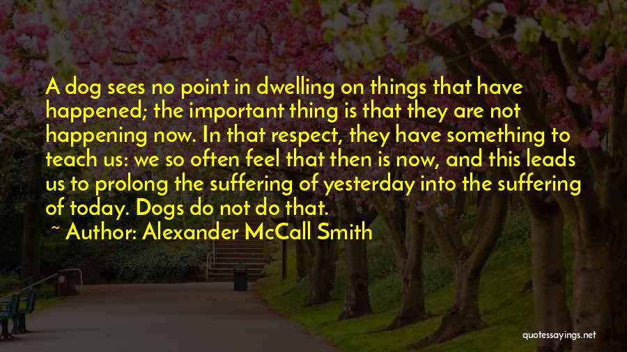 Alexander McCall Smith Quotes: A Dog Sees No Point In Dwelling On Things That Have Happened; The Important Thing Is That They Are Not