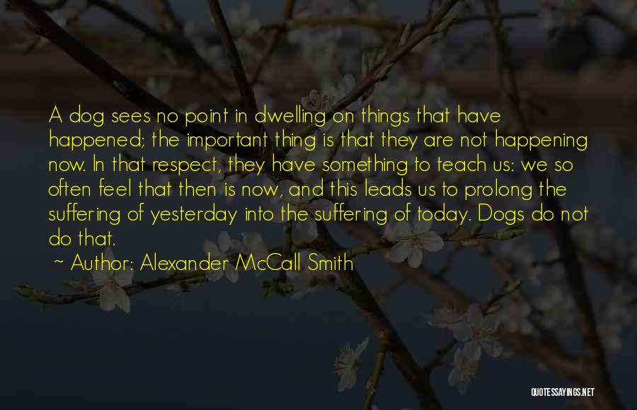 Alexander McCall Smith Quotes: A Dog Sees No Point In Dwelling On Things That Have Happened; The Important Thing Is That They Are Not