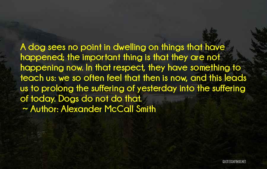 Alexander McCall Smith Quotes: A Dog Sees No Point In Dwelling On Things That Have Happened; The Important Thing Is That They Are Not