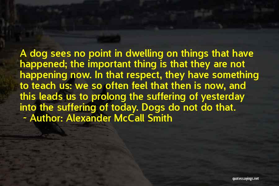 Alexander McCall Smith Quotes: A Dog Sees No Point In Dwelling On Things That Have Happened; The Important Thing Is That They Are Not