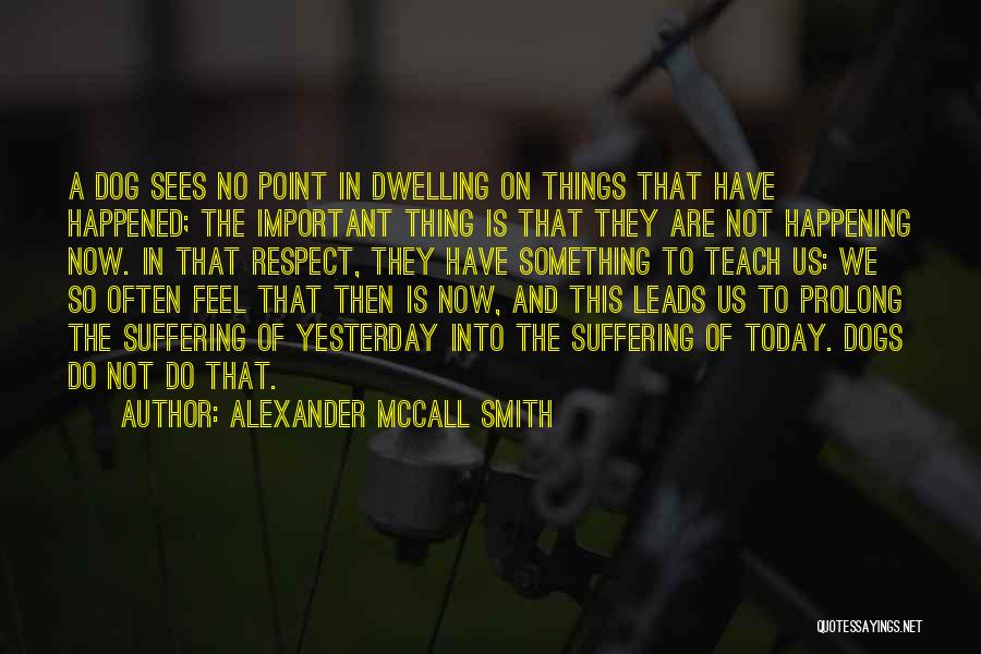 Alexander McCall Smith Quotes: A Dog Sees No Point In Dwelling On Things That Have Happened; The Important Thing Is That They Are Not