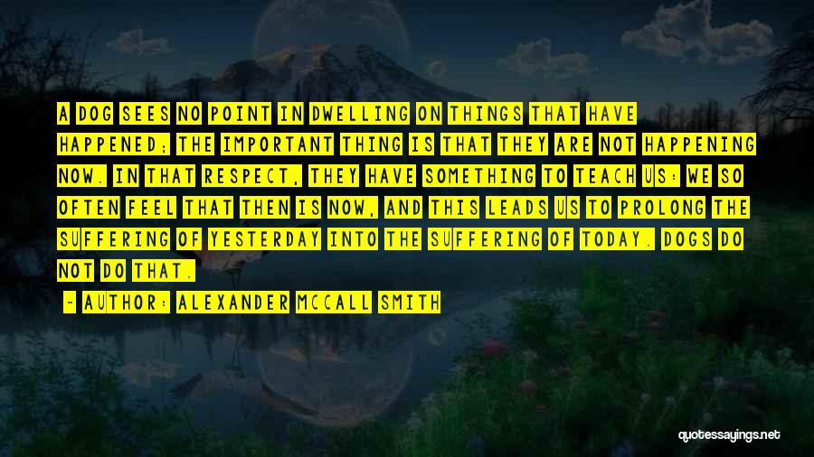 Alexander McCall Smith Quotes: A Dog Sees No Point In Dwelling On Things That Have Happened; The Important Thing Is That They Are Not