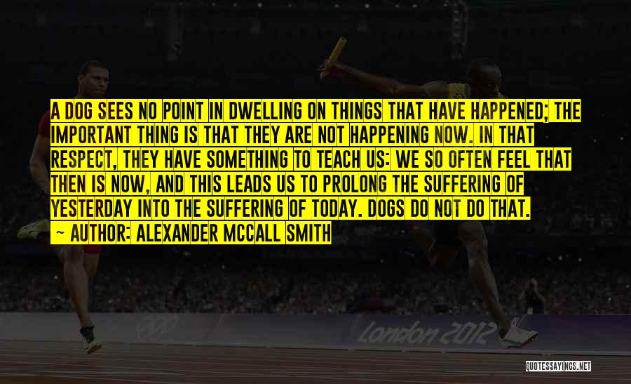 Alexander McCall Smith Quotes: A Dog Sees No Point In Dwelling On Things That Have Happened; The Important Thing Is That They Are Not