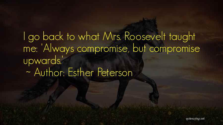 Esther Peterson Quotes: I Go Back To What Mrs. Roosevelt Taught Me: 'always Compromise, But Compromise Upwards.'