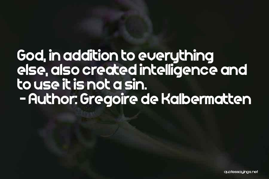 Gregoire De Kalbermatten Quotes: God, In Addition To Everything Else, Also Created Intelligence And To Use It Is Not A Sin.