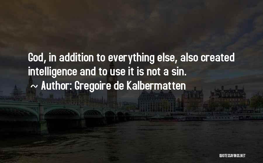 Gregoire De Kalbermatten Quotes: God, In Addition To Everything Else, Also Created Intelligence And To Use It Is Not A Sin.