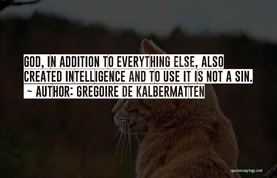 Gregoire De Kalbermatten Quotes: God, In Addition To Everything Else, Also Created Intelligence And To Use It Is Not A Sin.