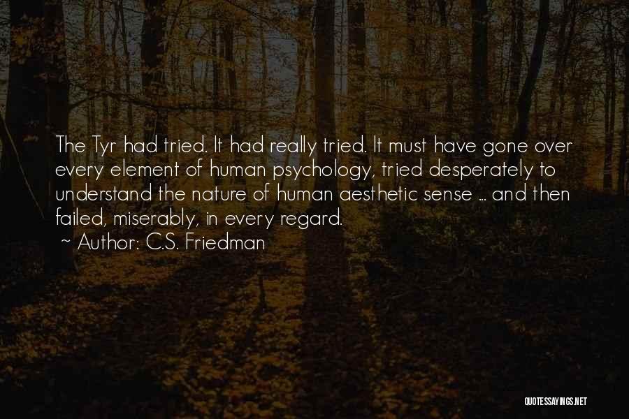 C.S. Friedman Quotes: The Tyr Had Tried. It Had Really Tried. It Must Have Gone Over Every Element Of Human Psychology, Tried Desperately