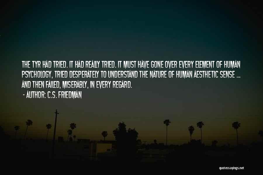 C.S. Friedman Quotes: The Tyr Had Tried. It Had Really Tried. It Must Have Gone Over Every Element Of Human Psychology, Tried Desperately