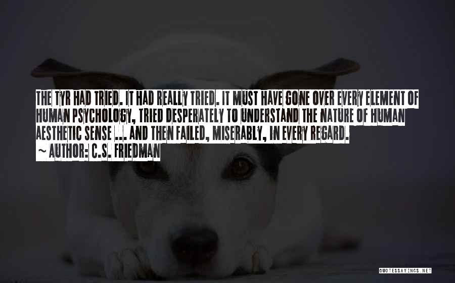 C.S. Friedman Quotes: The Tyr Had Tried. It Had Really Tried. It Must Have Gone Over Every Element Of Human Psychology, Tried Desperately