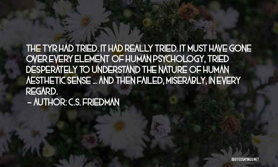 C.S. Friedman Quotes: The Tyr Had Tried. It Had Really Tried. It Must Have Gone Over Every Element Of Human Psychology, Tried Desperately