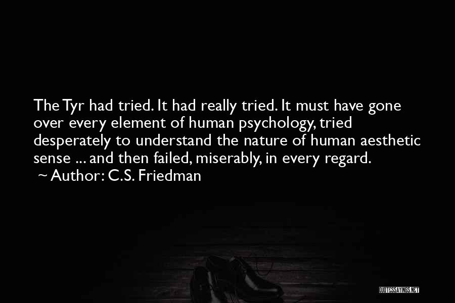 C.S. Friedman Quotes: The Tyr Had Tried. It Had Really Tried. It Must Have Gone Over Every Element Of Human Psychology, Tried Desperately