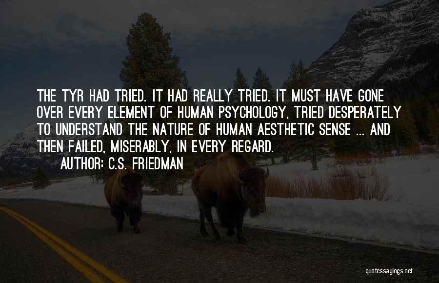 C.S. Friedman Quotes: The Tyr Had Tried. It Had Really Tried. It Must Have Gone Over Every Element Of Human Psychology, Tried Desperately