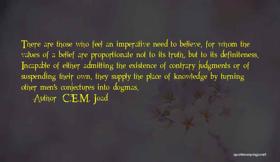 C.E.M. Joad Quotes: There Are Those Who Feel An Imperative Need To Believe, For Whom The Values Of A Belief Are Proportionate Not