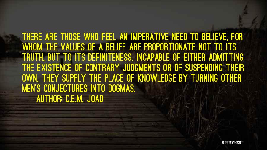 C.E.M. Joad Quotes: There Are Those Who Feel An Imperative Need To Believe, For Whom The Values Of A Belief Are Proportionate Not