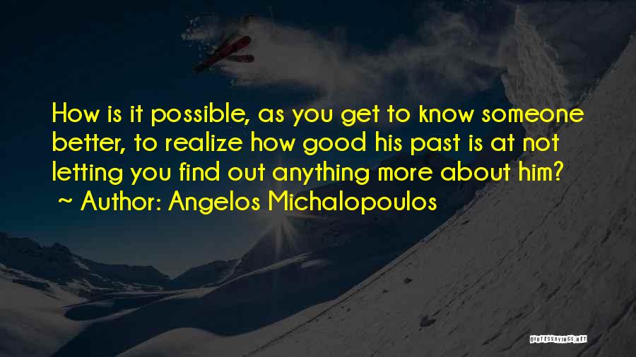 Angelos Michalopoulos Quotes: How Is It Possible, As You Get To Know Someone Better, To Realize How Good His Past Is At Not