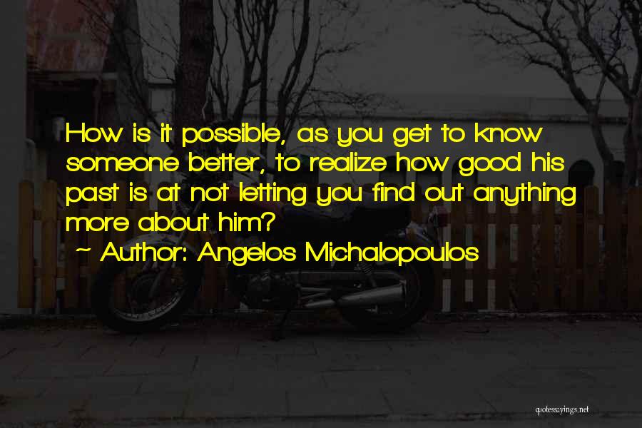 Angelos Michalopoulos Quotes: How Is It Possible, As You Get To Know Someone Better, To Realize How Good His Past Is At Not