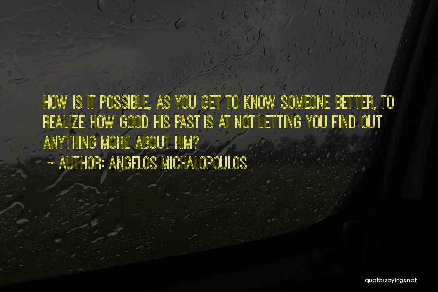 Angelos Michalopoulos Quotes: How Is It Possible, As You Get To Know Someone Better, To Realize How Good His Past Is At Not